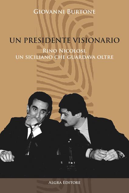 Un Presidente visionario. Rino Nicolosi, un siciliano che guardava oltre - Giovanni Burtone - copertina