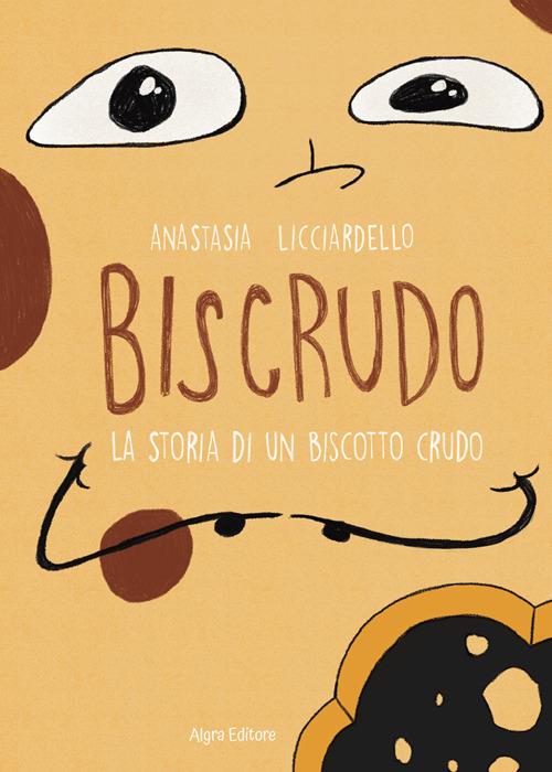 Biscrudo. La storia di un biscotto crudo - Anastasia Licciardello - copertina