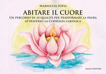 Abitare il cuore. Un percorso di 10 qualità per trasformare la paura attraverso la coerenza cardiaca - Mariuccia Sofia - copertina