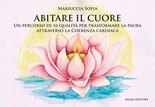 Abitare il cuore. Un percorso di 10 qualità per trasformare la paura attraverso la coerenza cardiaca - Mariuccia Sofia - copertina