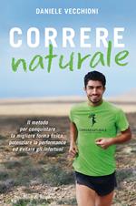 Correre naturale. Il metodo per conquistare la migliore forma fisica, potenziare la performance ed evitare gli infortuni