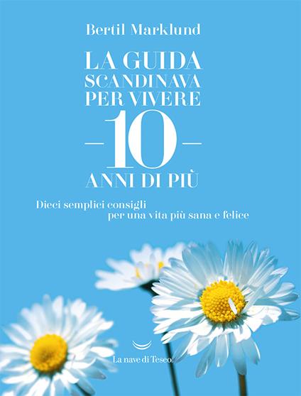 La guida scandinava per vivere 10 anni di più. Dieci semplici consigli per una vita più sana e felice - Bertil Marklund,Carmen Giorgetti Cima - ebook