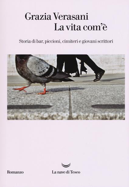 La vita com'è. Storia di bar, piccioni, cimiteri e giovani scrittori - Grazia Verasani - copertina