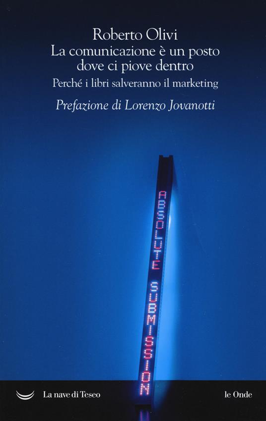 La comunicazione è un posto dove ci piove dentro. Perché i libri salveranno il marketing - Roberto Olivi - copertina