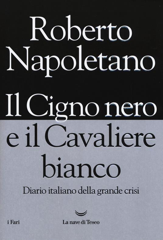 Il cigno nero e il cavaliere bianco. Diario italiano della grande crisi - Roberto Napoletano - copertina