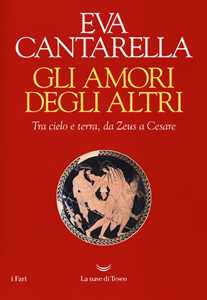 Libro Gli amori degli altri. Tra cielo e terra, da Zeus a Cesare Eva Cantarella