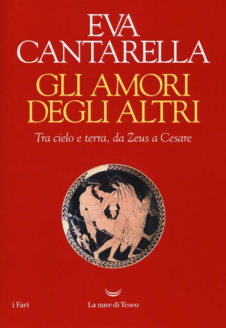 Gli amori degli altri. Tra cielo e terra, da Zeus a Cesare - Eva Cantarella - copertina