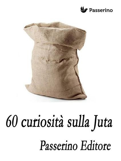 60 curiosità sulla juta - Passerino Editore - ebook