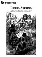 Pietro Aretino. Figlio di artigiana, anima di re