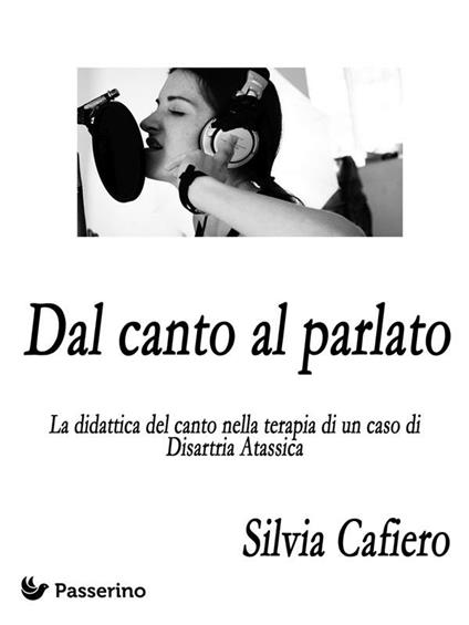 Dal canto al parlato. La didattica del canto nella terapia di un caso di Disartria Atassica - Silvia Cafiero - ebook