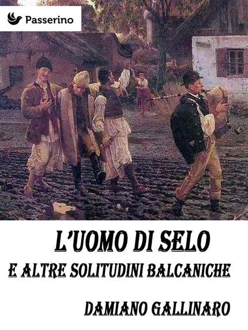 L' uomo di Selo e altre solitudini balcaniche - Damiano Gallinaro - ebook
