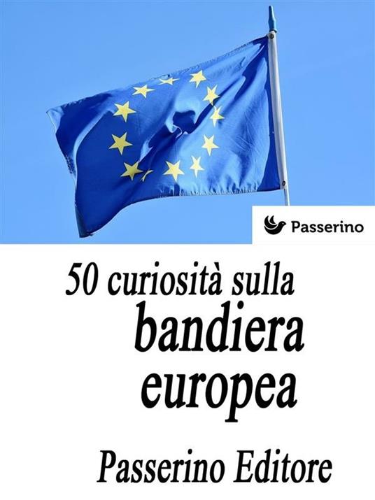 50 curiosità sulla bandiera europea - Passerino Editore - ebook