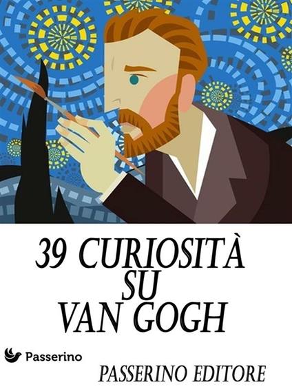39 curiosità su Van Gogh - Passerino Editore - ebook