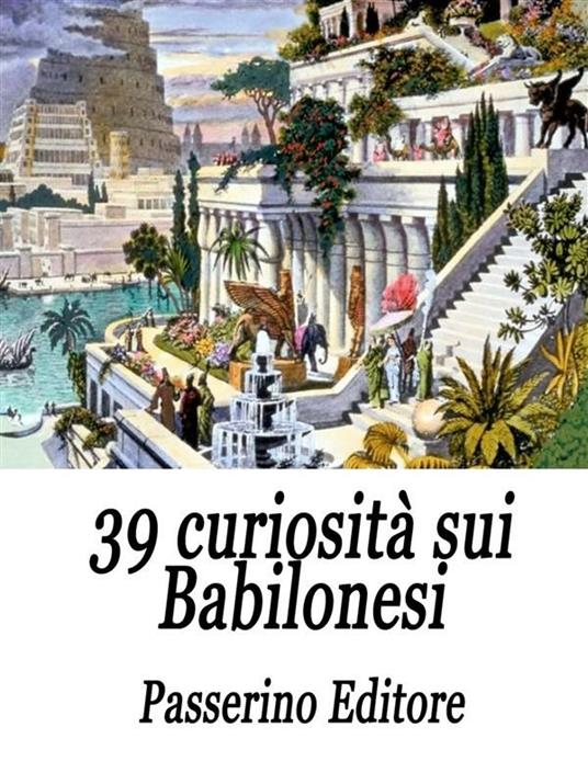 39 curiosità sui babilonesi - Passerino Editore - ebook