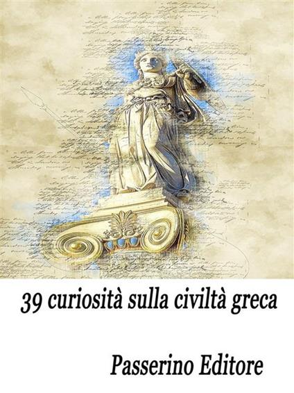 39 curiosità sulla civiltà greca - Passerino Editore - ebook
