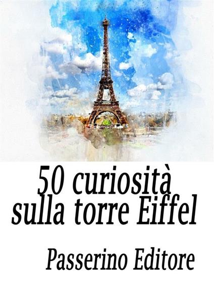 50 curiosità sulla Torre Eiffel - Passerino Editore - ebook