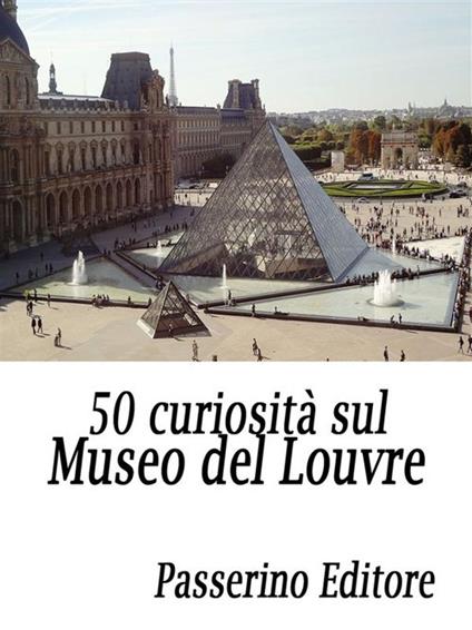 50 curiosità sul Museo del Louvre - Passerino Editore - ebook