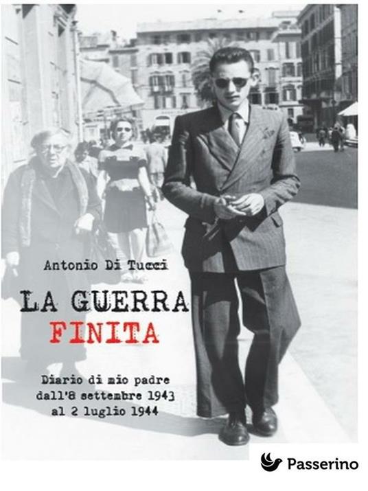La guerra finita. Diario di mio padre dall'8 settembre del 1943 al 2 luglio del 1944 - Antonio Di Tucci - ebook