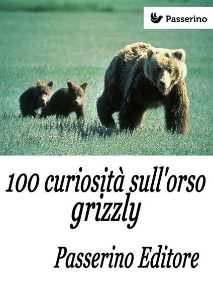 100 curiosità sull'orso grizzly - Passerino Editore - ebook