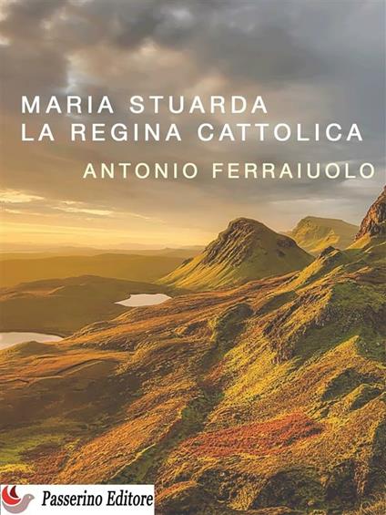 Maria Stuarda, la regina cattolica - Antonio Ferraiuolo - ebook