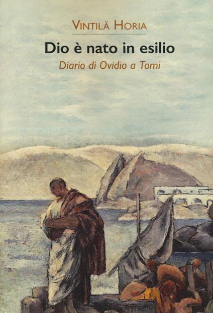 Dio è nato in esilio. Diario di Ovidio a Tomi - Vintila Horia - copertina