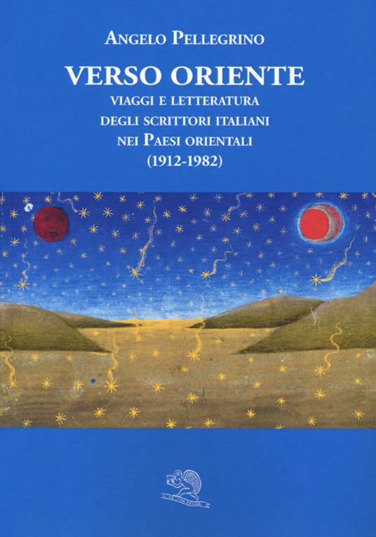 Verso Oriente. Viaggi e letteratura degli scrittori italiani nei paesi orientali (1912-82) - Angelo Pellegrino - copertina