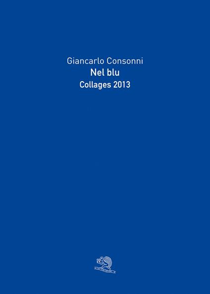 Nel blu. Collages 2013. Ediz. illustrata - Giancarlo Consonni - copertina