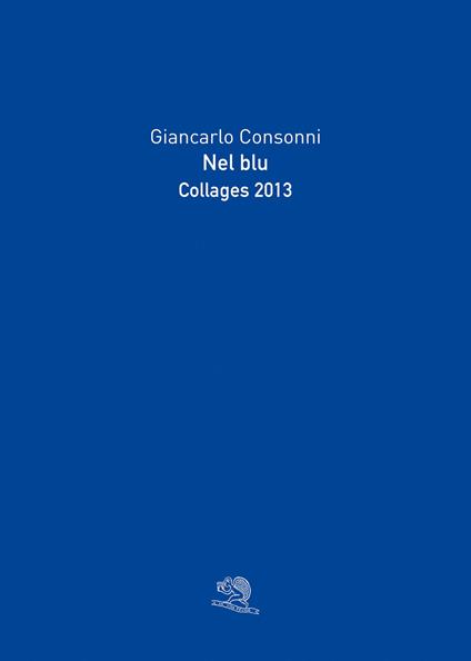 Nel blu. Collages 2013. Ediz. a colori - Giancarlo Consonni - copertina