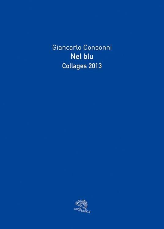 Nel blu. Collages 2013. Ediz. a colori - Giancarlo Consonni - copertina