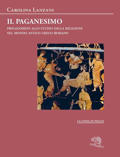 Il paganesimo. Prolegomeni allo studio della religione antica nel mondo greco-romano - Carolina Lanzani - copertina