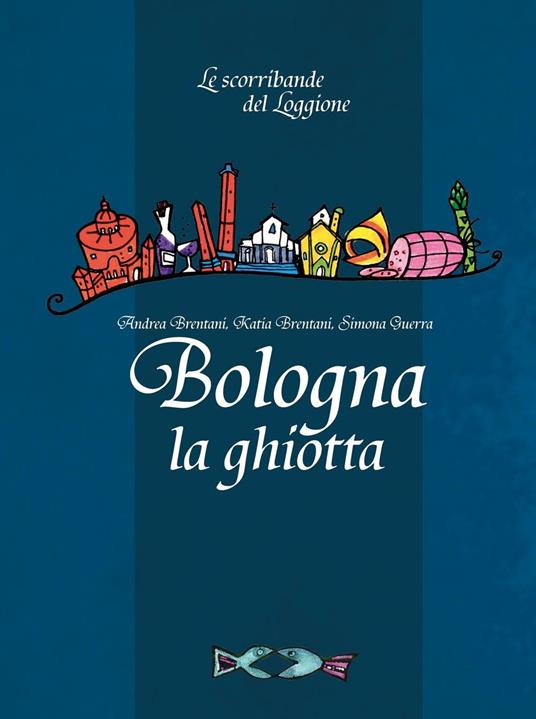 Bologna la ghiotta - Andrea Brentani,Katia Brentani,Simona Guerra - copertina