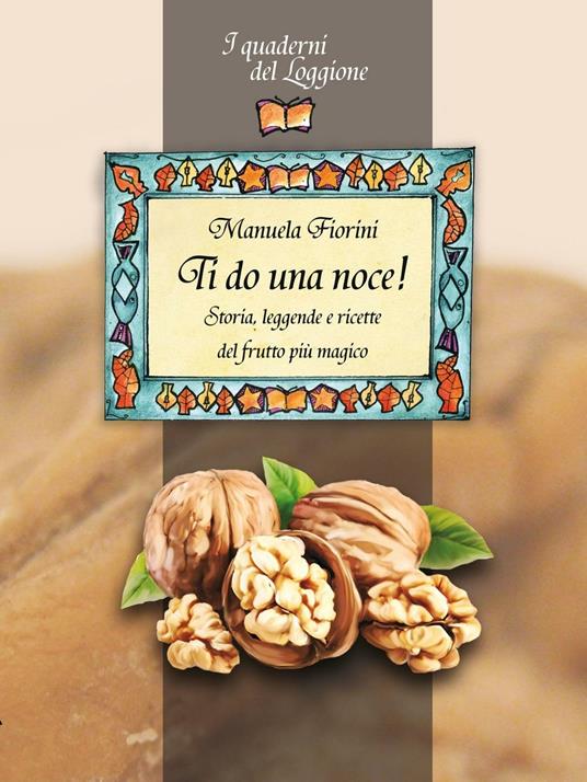 Ti do una noce. Storia, leggende e ricette del frutto più magico - Manuela Fiorini - copertina