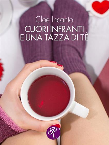 Cuori infranti e una tazza di tè - Cloe Incanto - ebook