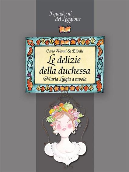 Le delizie della duchessa. Maria Luigia a tavola - Eliselle,Carlo Vanni - ebook