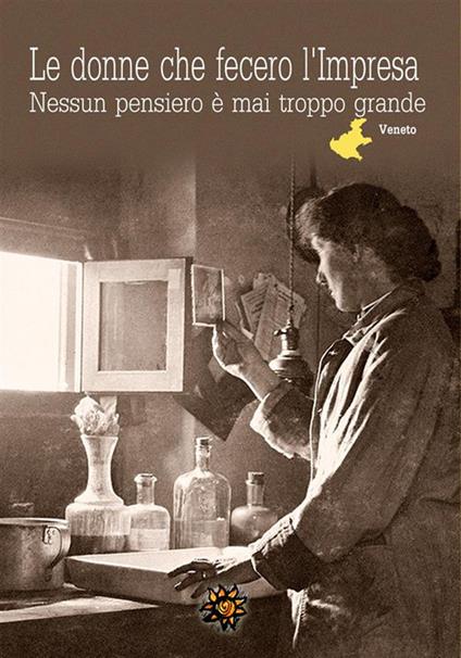 Le donne che fecero l'impresa. Veneto. Nessun pensiero è mai troppo grande - Emanuela Zilio - ebook