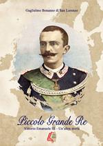 Piccolo grande re. Vittorio Emanuele III. Un'altra storia. Nuova ediz.