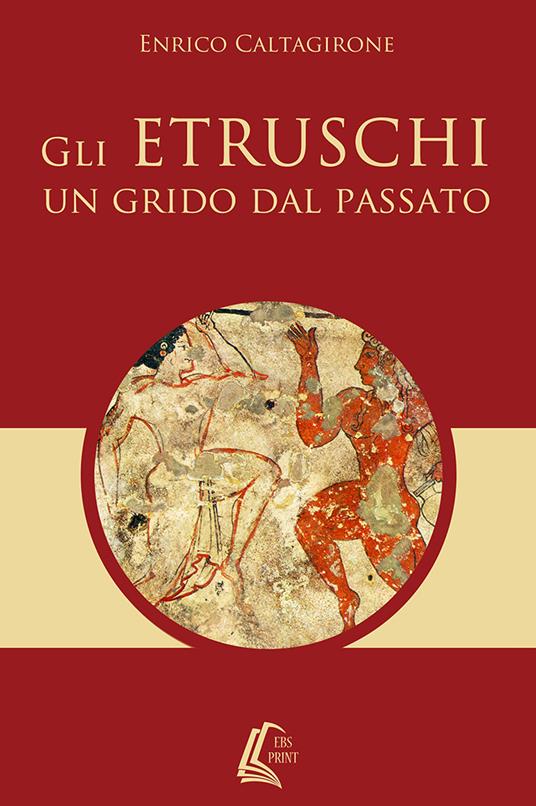 Gli etruschi. Un grido dal passato - Enrico Caltagirone - copertina