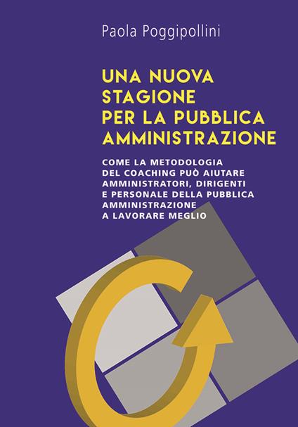 Una nuova stagione per la pubblica amministrazione. Come la metodologia del coaching può aiutare amministratori, dirigenti e personale della pubblica amministrazione a lavorare meglio - Paola Poggipollini - copertina