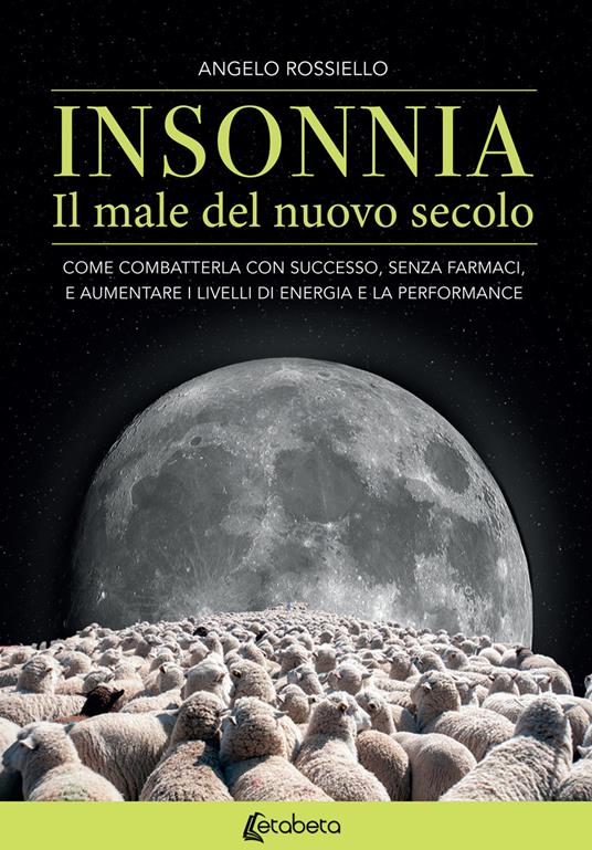 Insonnia. Il male del nuovo secolo. Come combatterla con successo, senza farmaci, e aumentare i livelli di energia e la performance - Angelo Rossiello - copertina