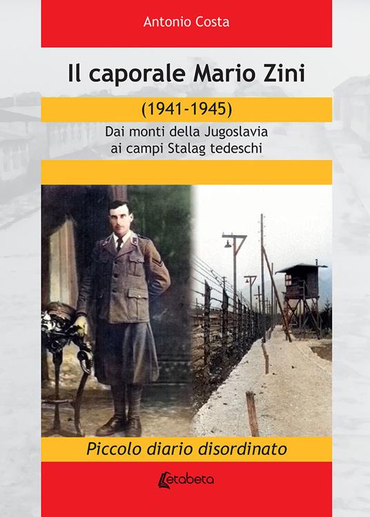 Il caporale Mario Zini (1941-1945). Dai monti della Jugoslavia ai campi Stalag tedeschi. Piccolo diario disordinato - Antonio Costa - copertina