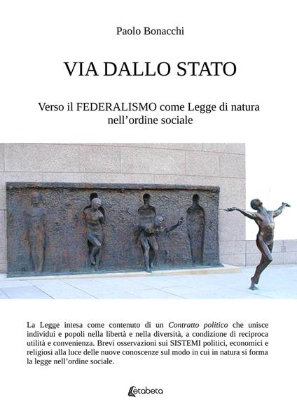 Via dallo Stato. Verso il federalismo come legge di natura nell'ordine sociale - Paolo Bonacchi - copertina