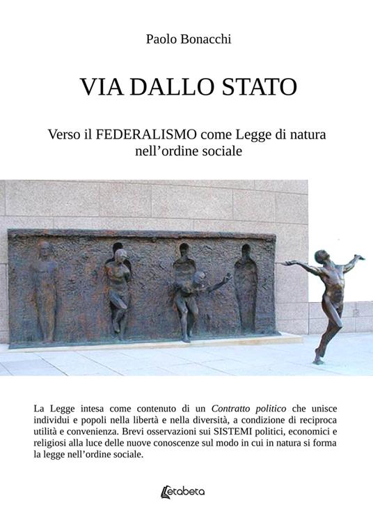 Via dallo Stato. Verso il federalismo come legge di natura nell'ordine sociale - Paolo Bonacchi - copertina