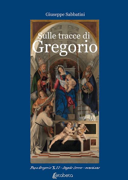 Sulle tracce di Gregorio. Papa Gregorio XII Angelo Correr - veneziano - Giuseppe Sabbatini - copertina
