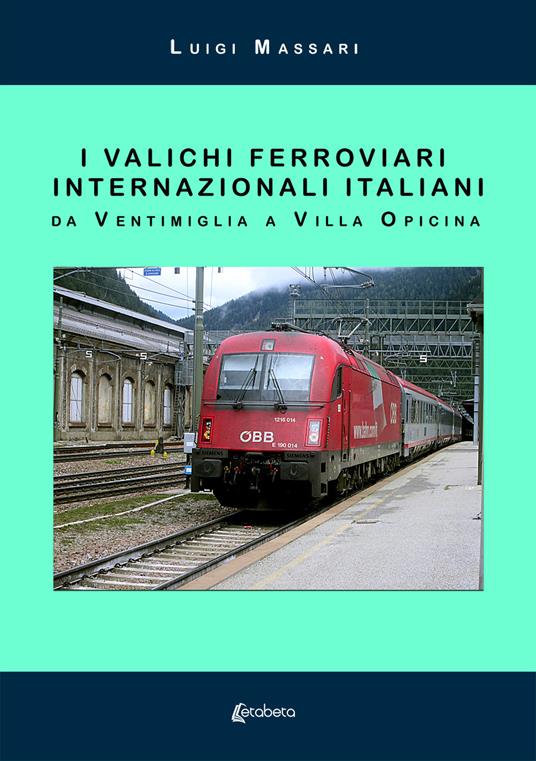 I valichi ferroviari internazionali italiani. Da Ventimiglia a Villa Opicina. Nuova ediz. - Luigi Massari - copertina