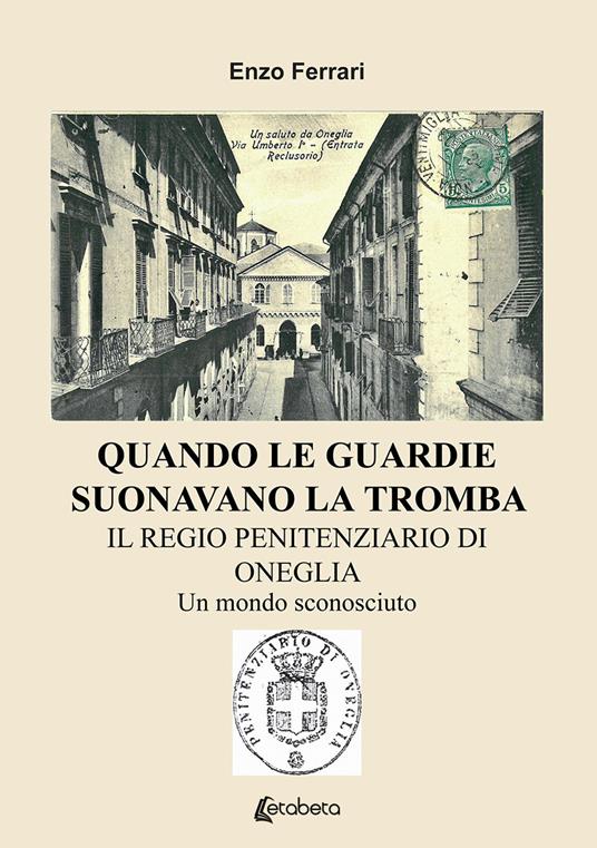 Quando le guardie suonavano la tromba. Il regio penitenziario di Oneglia. Un mondo sconosciuto - Enzo Ferrari - copertina