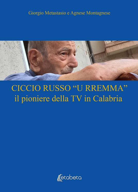 Ciccio Russo «U Rremma» il pioniere della TV in Calabria - Giorgio Metastasio,Agnese Montagnese - copertina