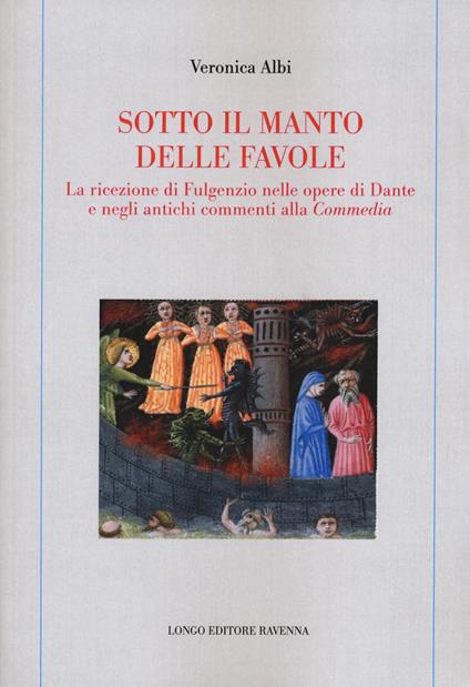 Sotto il manto delle favole. La ricezione di Fulgenzio nelle opere di Dante e negli antichi commenti alla Commedia - Veronica Albi - copertina