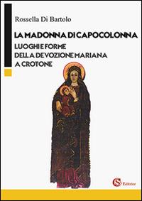 La Madonna di Capocolonna. Luoghi e forme della devozione mariana a Crotone - Rossella Di Bartolo - copertina