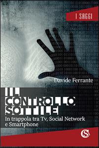 Il controllo sottile. In trappola tra tv, social network e smartphone - Davide Ferrante - copertina