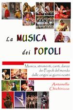 La musica dei popoli. Musica, strumenti, canti, danze dei popoli del mondo dalle origini ai giorni nostri